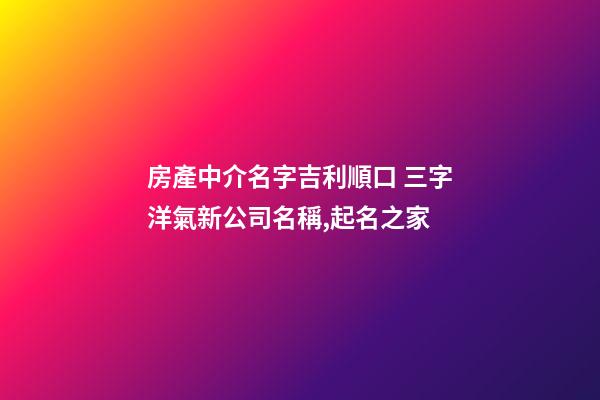 房產中介名字吉利順口 三字洋氣新公司名稱,起名之家